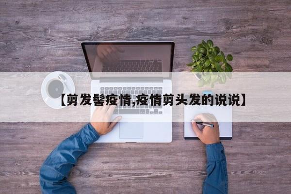 【剪发髻疫情,疫情剪头发的说说】