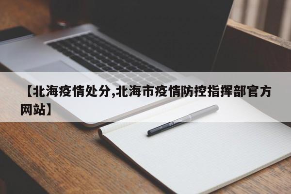 【北海疫情处分,北海市疫情防控指挥部官方网站】
