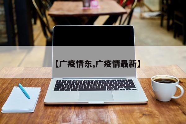 【广疫情东,广疫情最新】