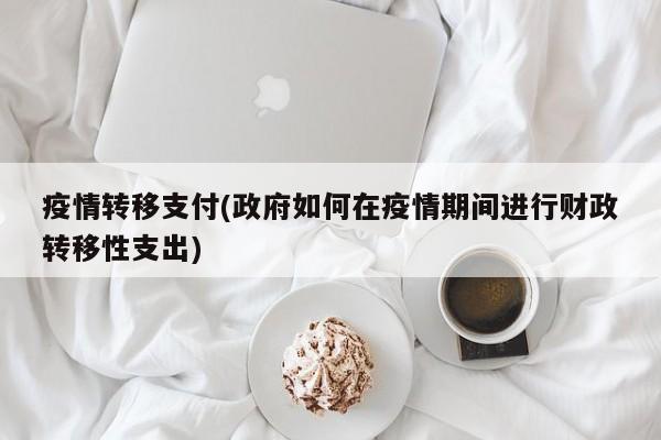 疫情转移支付(政府如何在疫情期间进行财政转移性支出)