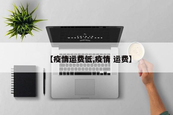 【疫情运费低,疫情 运费】
