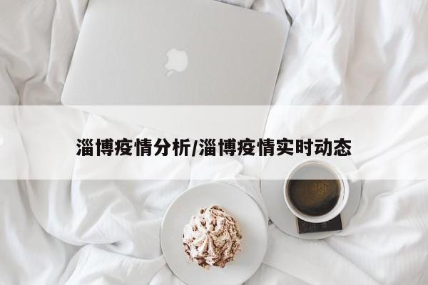 淄博疫情分析/淄博疫情实时动态