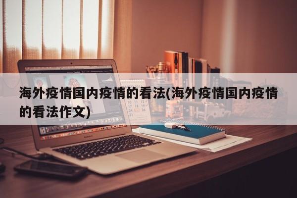 海外疫情国内疫情的看法(海外疫情国内疫情的看法作文)