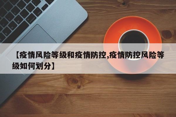 【疫情风险等级和疫情防控,疫情防控风险等级如何划分】
