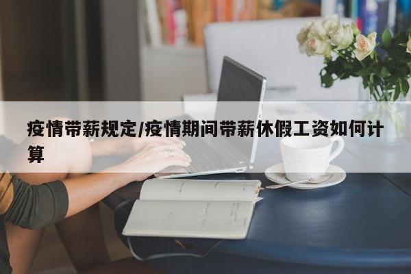 疫情带薪规定/疫情期间带薪休假工资如何计算
