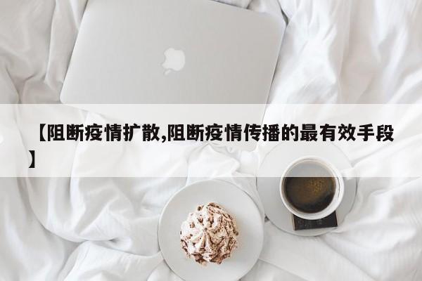 【阻断疫情扩散,阻断疫情传播的最有效手段】