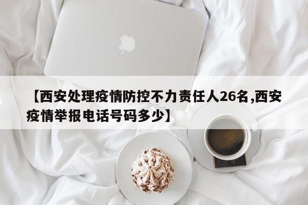【西安处理疫情防控不力责任人26名,西安疫情举报电话号码多少】