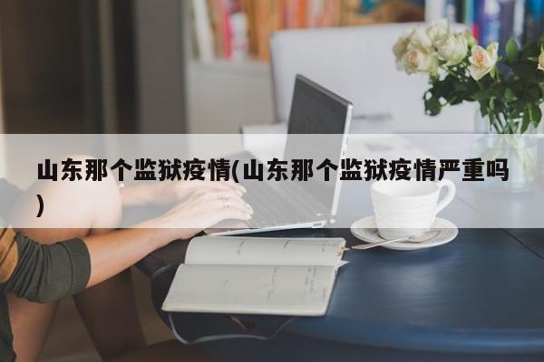 山东那个监狱疫情(山东那个监狱疫情严重吗)