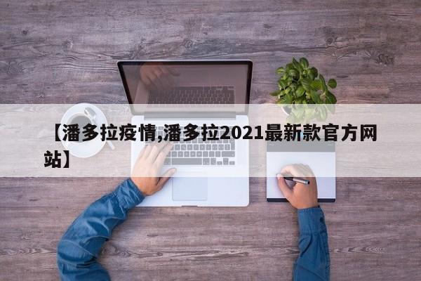 【潘多拉疫情,潘多拉2021最新款官方网站】