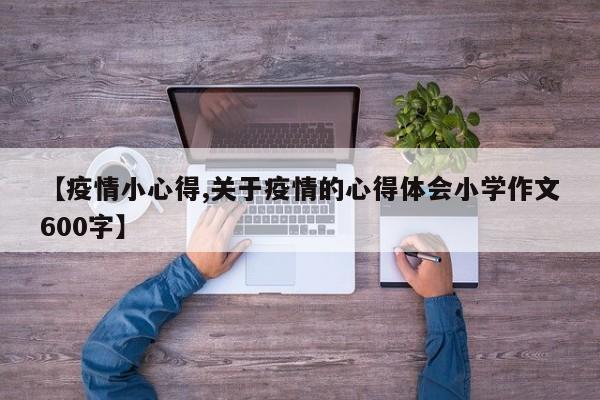 【疫情小心得,关于疫情的心得体会小学作文600字】