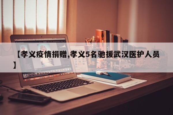 【孝义疫情捐赠,孝义5名驰援武汉医护人员】