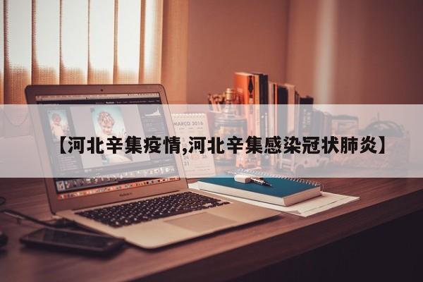 【河北辛集疫情,河北辛集感染冠状肺炎】