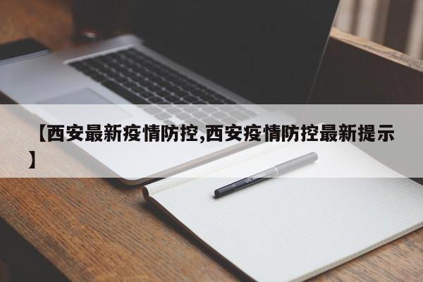 【西安最新疫情防控,西安疫情防控最新提示】