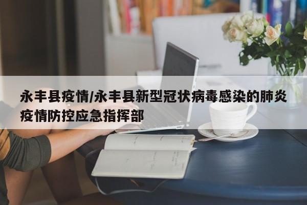 永丰县疫情/永丰县新型冠状病毒感染的肺炎疫情防控应急指挥部