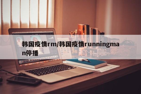 韩国疫情rm/韩国疫情runningman停播
