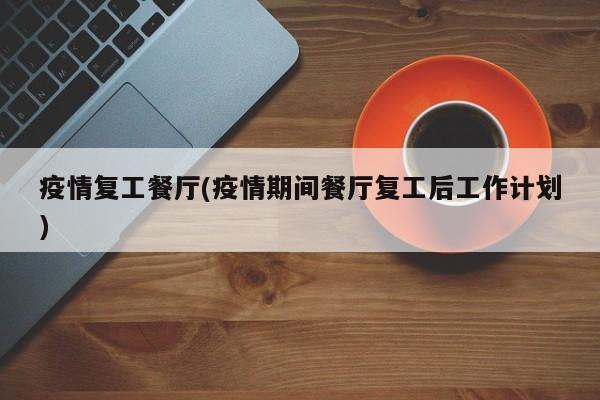 疫情复工餐厅(疫情期间餐厅复工后工作计划)