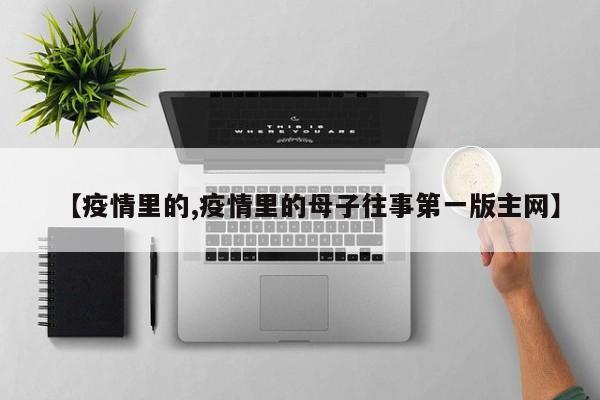 【疫情里的,疫情里的母子往事第一版主网】