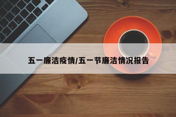五一廉洁疫情/五一节廉洁情况报告