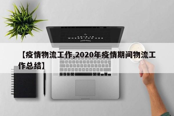 【疫情物流工作,2020年疫情期间物流工作总结】