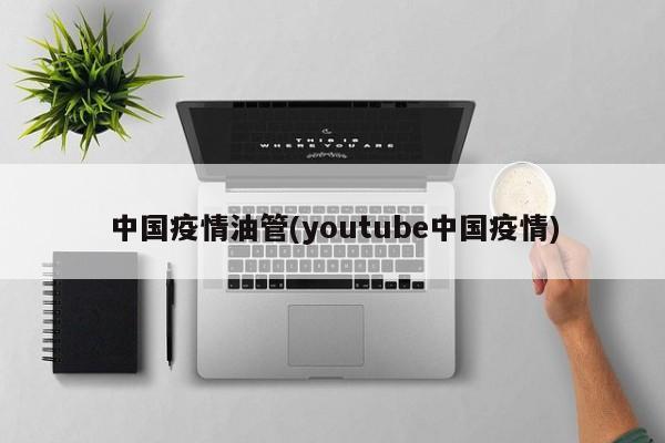 中国疫情油管(youtube中国疫情)