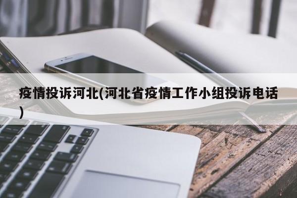 疫情投诉河北(河北省疫情工作小组投诉电话)