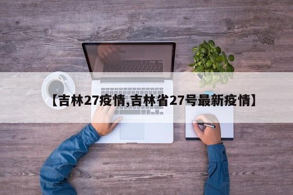 【吉林27疫情,吉林省27号最新疫情】