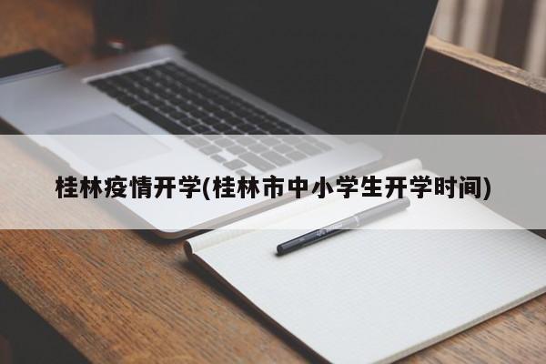 桂林疫情开学(桂林市中小学生开学时间)