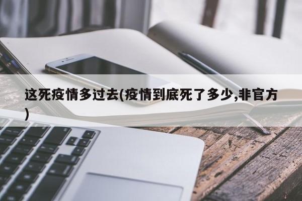 这死疫情多过去(疫情到底死了多少,非官方)