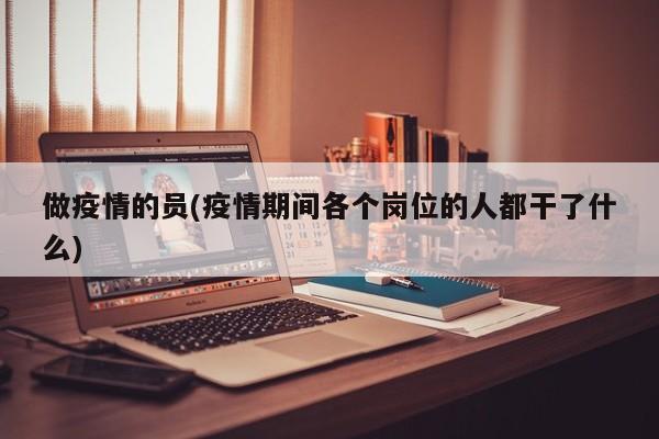 做疫情的员(疫情期间各个岗位的人都干了什么)