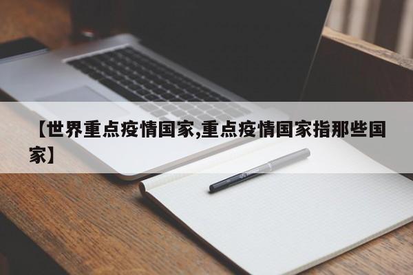 【世界重点疫情国家,重点疫情国家指那些国家】