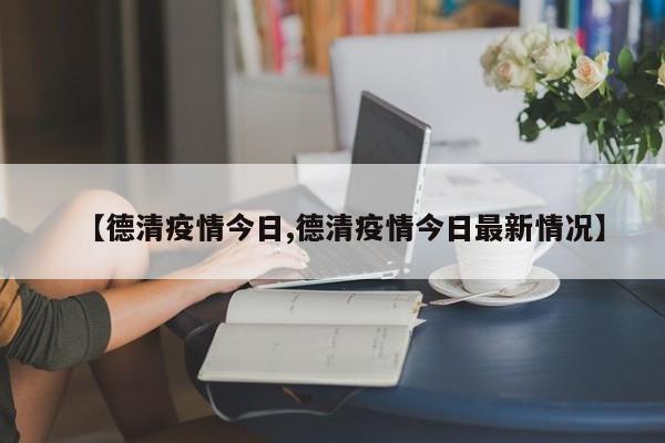 【德清疫情今日,德清疫情今日最新情况】