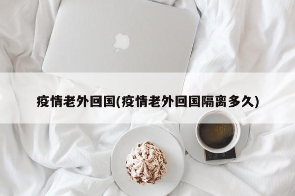 疫情老外回国(疫情老外回国隔离多久)