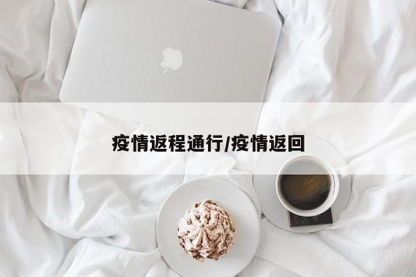 疫情返程通行/疫情返回