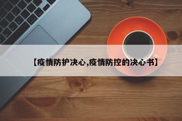 【疫情防护决心,疫情防控的决心书】