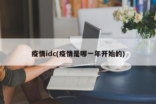 疫情idc(疫情是哪一年开始的)