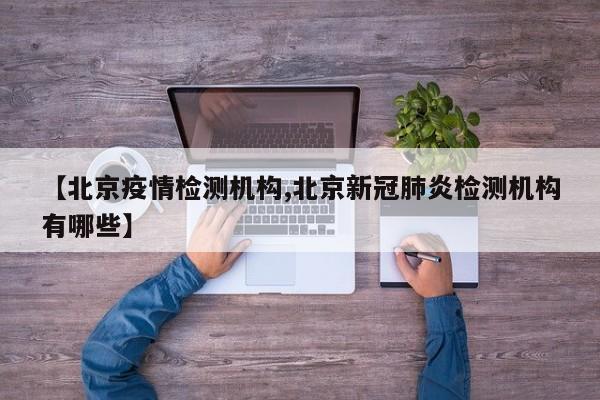 【北京疫情检测机构,北京新冠肺炎检测机构有哪些】