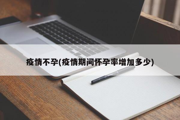 疫情不孕(疫情期间怀孕率增加多少)