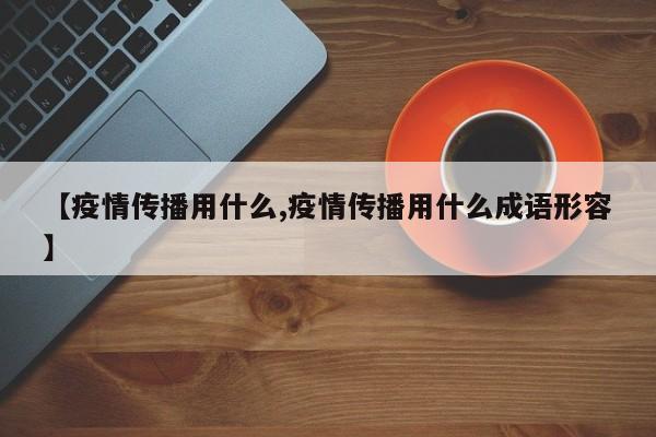 【疫情传播用什么,疫情传播用什么成语形容】
