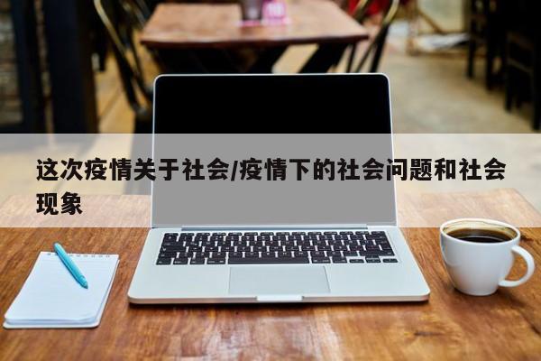 这次疫情关于社会/疫情下的社会问题和社会现象
