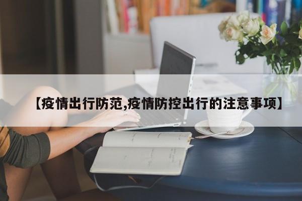 【疫情出行防范,疫情防控出行的注意事项】